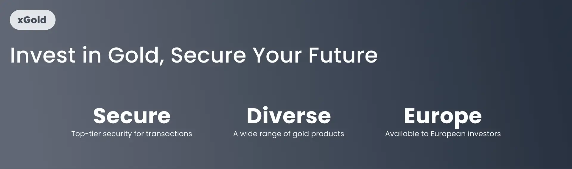 xGold. Invest in Gold, Secure Your Future. Secure - Top-tier security for transactions. Diverse - A wide range of gold products. Europe - Available to European investors.